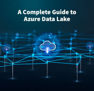 A Complete Guide to Azure Data Lake